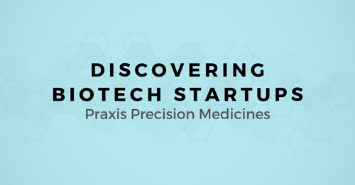 Discovering Biotech Startups: A map for selling to Praxis Precision Medicines